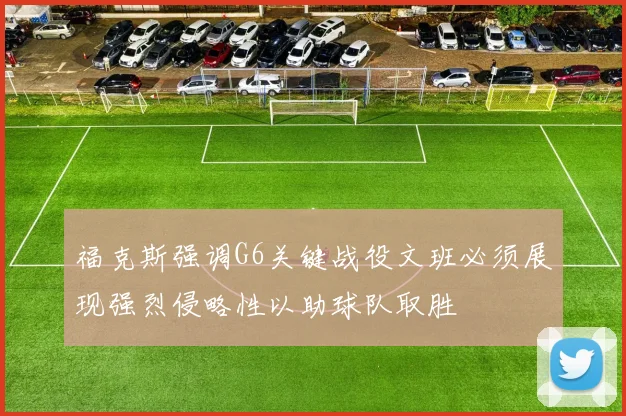 福克斯强调G6关键战役文班必须展现强烈侵略性以助球队取胜