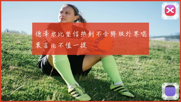 德泽尔比坚信热刺不会降级外界唱衰言论不值一提