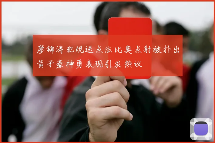 廖锦涛犯规送点法比奥点射被扑出黄子豪神勇表现引发热议