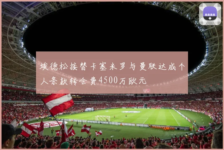 埃德松接替卡塞米罗与曼联达成个人条款转会费4500万欧元